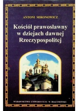 Kościół prawosławny w dziejach dawnej Rzeczypospolitej Antoni Mironowicz