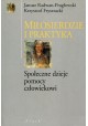 Miłosierdzie i praktyka Społeczne dzieje pomocy człowiekowi Janusz Radwan-Pragłowski, Krzysztof Frysztacki