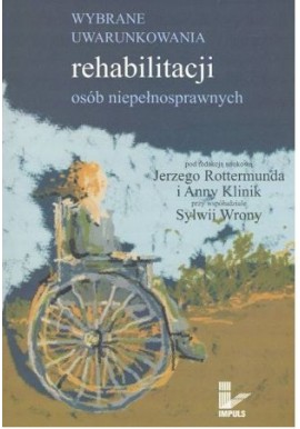 Wybrane uwarunkowania rehabilitacji osób niepełnosprawnych Jerzy Rottermund, Anna Klinik, Sylwia Wrona (red. nauk.)