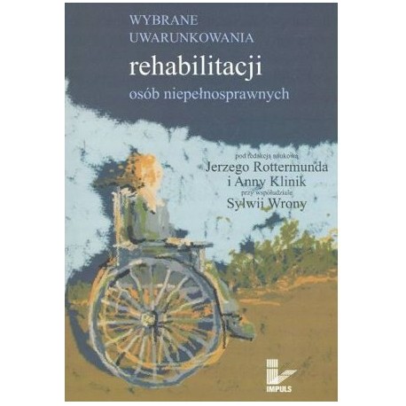 Wybrane uwarunkowania rehabilitacji osób niepełnosprawnych Jerzy Rottermund, Anna Klinik, Sylwia Wrona (red. nauk.)