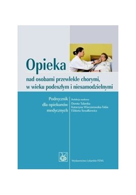 Opieka nad osobami przewlekle chorymi, w wieku podeszłym i niesamodzielnymi D. Talarska, K. Wieczorowska-Tobis (red.nauk.)