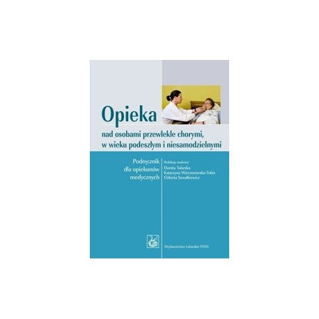 Opieka nad osobami przewlekle chorymi, w wieku podeszłym i niesamodzielnymi D. Talarska, K. Wieczorowska-Tobis (red.nauk.)