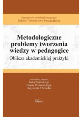 Metodologiczne problemy tworzenia wiedzy w pedagogice Jacek Piekarski, Danuta Urbaniak-Zając, Krzysztof J. Szmidt (red.nauk.)