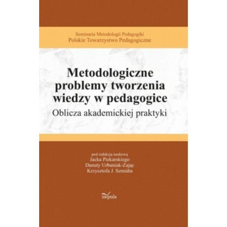 Metodologiczne problemy tworzenia wiedzy w pedagogice Jacek Piekarski, Danuta Urbaniak-Zając, Krzysztof J. Szmidt (red.nauk.)