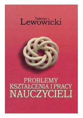 Problemy kształcenia i pracy nauczycieli Tadeusz Lewowicki