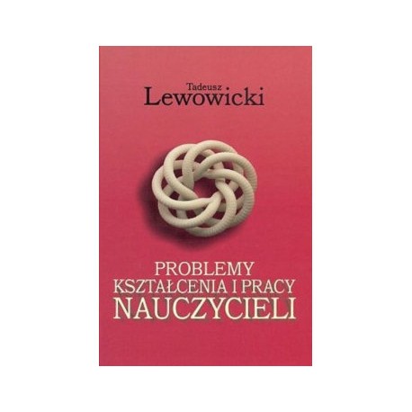 Problemy kształcenia i pracy nauczycieli Tadeusz Lewowicki