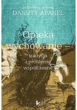 Opieka i wychowanie - tradycja i problemy współczesne Danuta Apanel (red. nauk.)