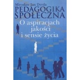 Pedagogika społeczna O aspiracjach, jakości i sensie życia Mirosław Jan Dyrda