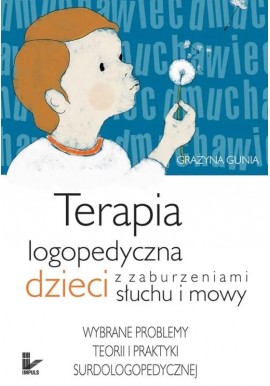 Terapia logopedyczna dzieci z zaburzeniami słuchu i mowy Grażyna Gunia