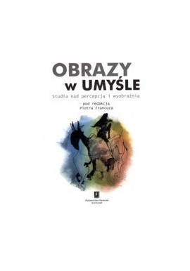 Obrazy w umyśle Studia nad percepcją i wyobraźnią Piotr Francuz (red.)