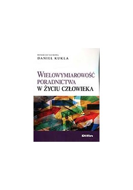 Wielowymiarowość poradnictwa w życiu człowieka Daniel Kukla (red. nauk.)