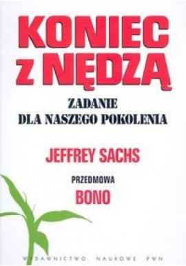 Koniec z nędzą Zadanie dla naszego pokolenia Jeffrey Sachs