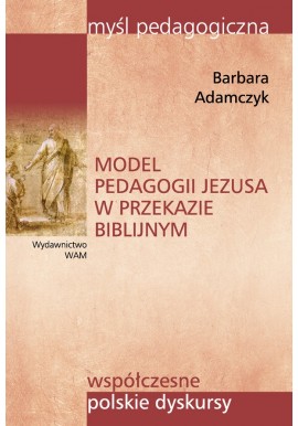 Model pedagogii Jezusa w przekazie biblijnym Barbara Adamczyk