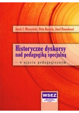 Historyczne dyskursy nad pedagogiką specjalną - w ujęciu pedagogicznym Jacek J. Błeszyński, Ditta Baczała, Józef Binnebesel