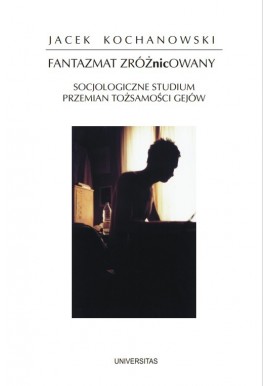 Fantazmat zróżnicowany Socjologiczne studium przemian tożsamości gejów Jacek Kochanowski