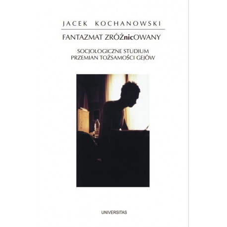 Fantazmat zróżnicowany Socjologiczne studium przemian tożsamości gejów Jacek Kochanowski