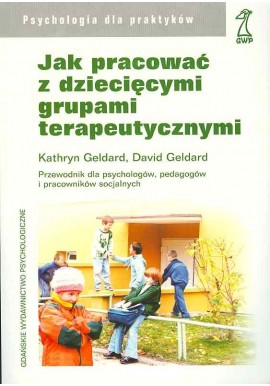 Jak pracować z dziecięcymi grupami terapeutycznymi Kathryn Geldard, David Geldard