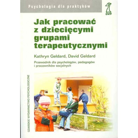 Jak pracować z dziecięcymi grupami terapeutycznymi Kathryn Geldard, David Geldard