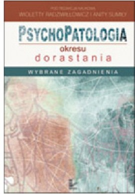 Psychopatologia okresu dorastania Wioletta Radziwiłłowicz, Anita Sumiła (red. nauk.)