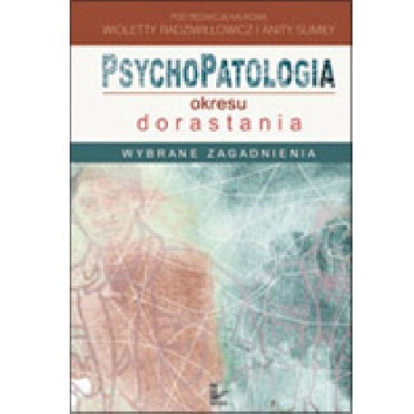 Psychopatologia okresu dorastania Wioletta Radziwiłłowicz, Anita Sumiła (red. nauk.)