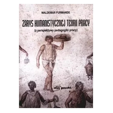 Zarys humanistycznej teorii pracy (z perspektywy pedagogiki pracy) Waldemar Furmanek