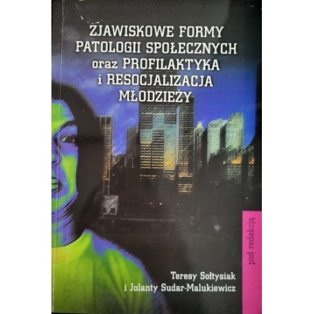 Zjawiskowe formy patologii społecznych oraz profilaktyka i resocjalizacja młodzieży T. Sołtysiak, J. Sudar-Malukiewicz (red.)