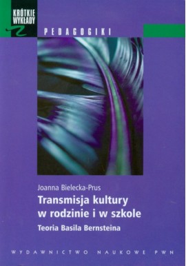 Transmisja kultury w rodzinie i w szkole Teoria Basila Bernsteina Joanna Bielecka-Prus