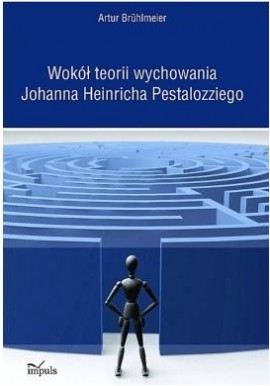 Wokół teorii wychowania Johanna Heinricha Pestalozziego Artur Bruhlmeier