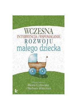 Wczesna interwencja i wspomaganie rozwoju małego dziecka Beata Cytowska, Barbara Winczura (red. nauk.)