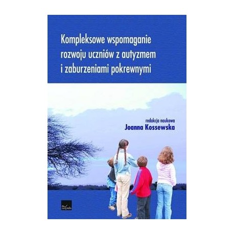 Kompleksowe wspomaganie rozwoju uczniów z autyzmem i zaburzeniami pokrewnymi Joanna Kossewska (red. nauk.)