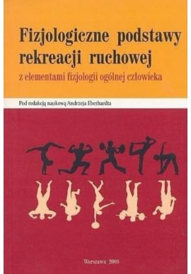 Fizjologiczne podstawy rekreacji ruchowej z elementami fizjologii ogólnej człowieka Andrzej Eberhardt