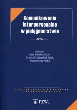 Komunikowanie interpersonalne w pielęgniarstwie Anna Kwiatkowska, Elżbieta Krajewska-Kułak, Wenancjusz Panek (red.)