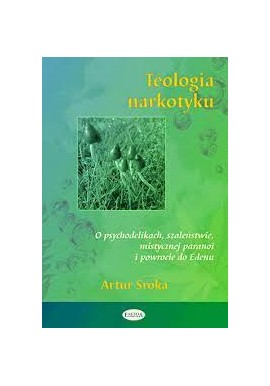 Teologia narkotyku O psychodelikach, szaleństwie, mistycznej paranoi i powrocie do Edenu Artur Sroka