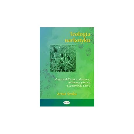 Teologia narkotyku O psychodelikach, szaleństwie, mistycznej paranoi i powrocie do Edenu Artur Sroka