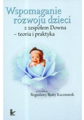 Wspomaganie rozwoju dzieci z zespołem Downa - teoria i praktyka Bogusława Beata Kaczmarek (red.)