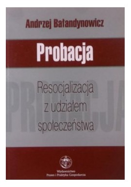 Probacja. Resocjalizacja z udziałem społeczeństwa Andrzej Bałandynowicz