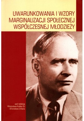 Uwarunkowania i wzory marginalizacji społecznej współczesnej młodzieży Władysław Kubik SJ, Bronisław Urban (red.)