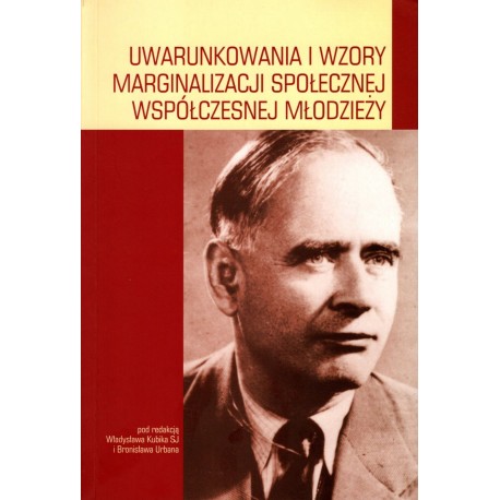 Uwarunkowania i wzory marginalizacji społecznej współczesnej młodzieży Władysław Kubik SJ, Bronisław Urban (red.)