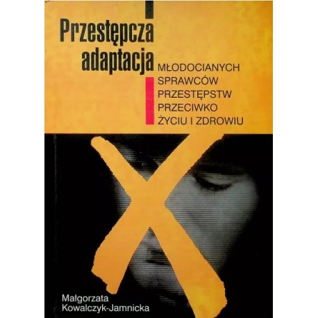 Przestępcza adaptacja młodocianych sprawców przestępstw przeciwko życiu i zdrowiu Małgorzata Kowalczyk-Jamnicka