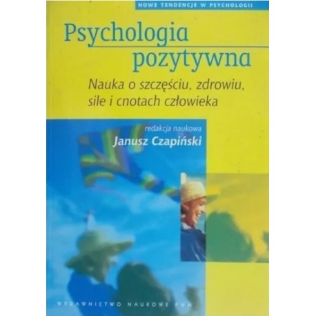 Psychologia pozytywna Janusz Czapiński (red. nauk.)