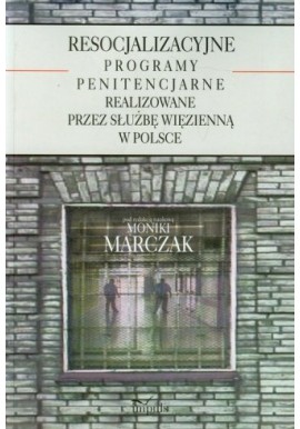 Resocjalizacyjne programy penitencjarne realizowane przez Służbę Więzienną w Polsce Monika Marczak (red.)