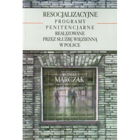 Resocjalizacyjne programy penitencjarne realizowane przez Służbę Więzienną w Polsce Monika Marczak (red.)