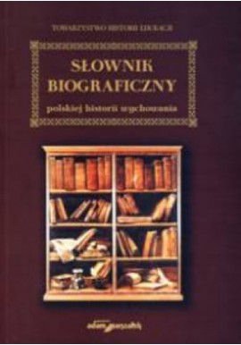 Słownik biograficzny polskiej historii wychowania Praca zbiorowa pod red. Andrzeja Meissnera i Władysławy Szulakiewicz