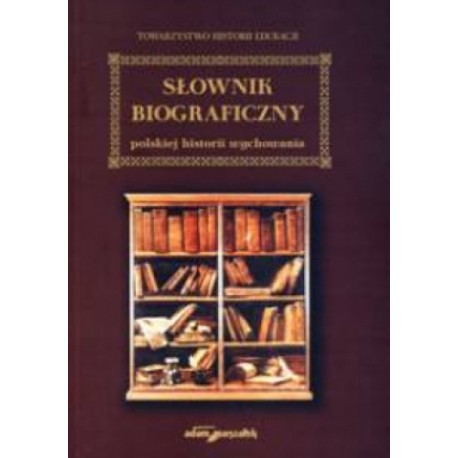 Słownik biograficzny polskiej historii wychowania Praca zbiorowa pod red. Andrzeja Meissnera i Władysławy Szulakiewicz