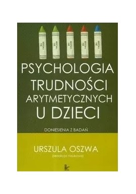 Psychologia trudności arytmetycznych u dzieci Urszula Oszwa (red. nauk.)