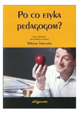 Po co etyka pedagogom? Praca zbiorowa pod red. nauk. Wiktora Sawczuka