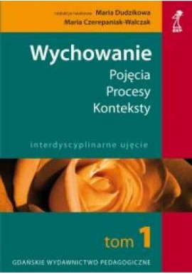 Wychowanie Pojęcia Procesy Konteksty Tom I Maria Dudzikowa, Maria Czerepaniak-Walczak (red. nauk.)