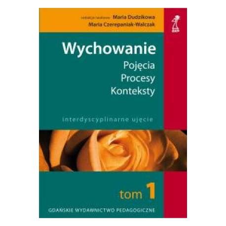 Wychowanie Pojęcia Procesy Konteksty Tom I Maria Dudzikowa, Maria Czerepaniak-Walczak (red. nauk.)