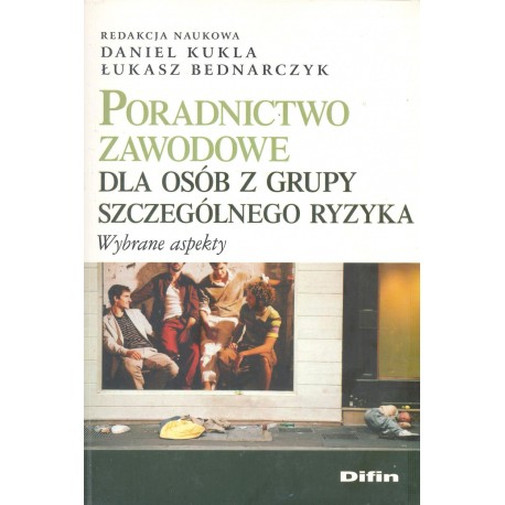 Poradnictwo zawodowe dla osób z grupy szczególnego ryzyka Daniel Kukla, Łukasz Bednarczyk (red. nauk.)