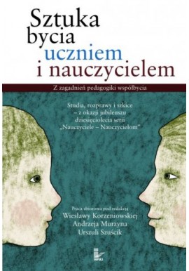 Sztuka bycia uczniem i nauczycielem Wiesława Korzeniowska, Andrzej Murzyn, Urszula Szuścik (red.)